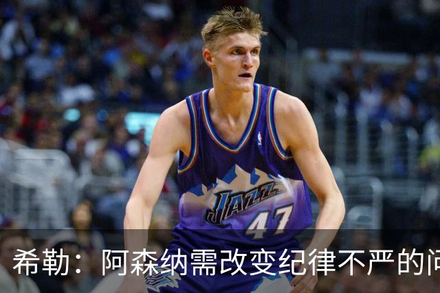 希勒：阿森纳需改变纪律不严的问题