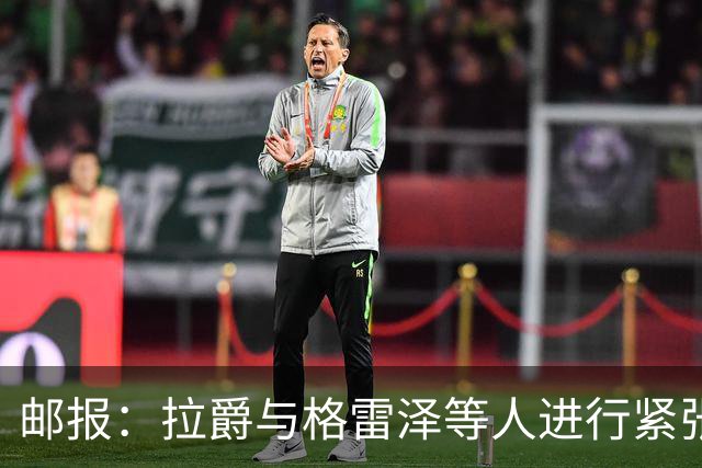 邮报：拉爵与格雷泽等人进行紧张会谈
