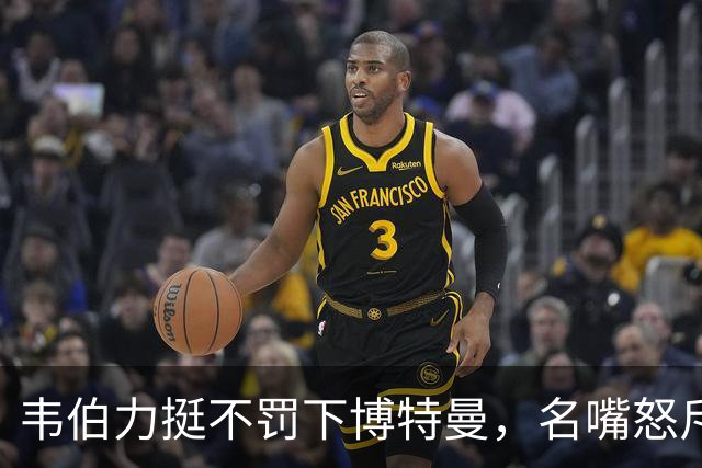 韦伯力挺不罚下博特曼，名嘴怒斥：这动作太危险