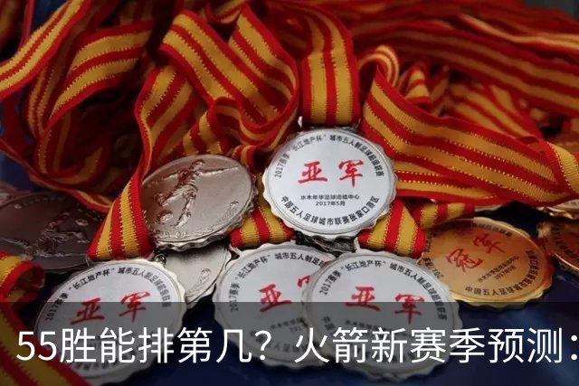 55胜能排第几？火箭新赛季预测：次轮或西决出局